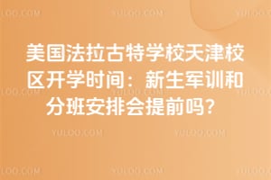 美国法拉古特学校天津校区开学时间：2026年新生军训和分班安排会提前吗？
