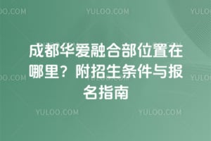成都华爱融合部位置在哪里？附2026年招生条件与报名指南
