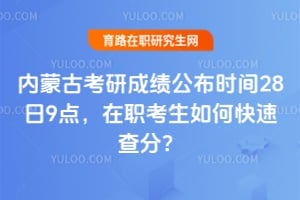 2026年内蒙古考研成绩公布时间28日9点，在职考生如何快速查分？