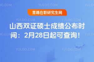 2026年山西双证硕士成绩公布时间：2月28日起可查询！