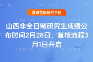2026年山西非全日制研究生成绩公布时间2月28日，复核流程3月1日开启