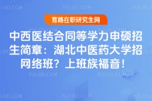 中西医结合同等学力申硕招生简章：湖北中医药大学招网络班？上班族福音！