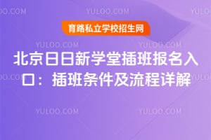 北京日日新学堂插班报名入口：插班条件及流程详解！
