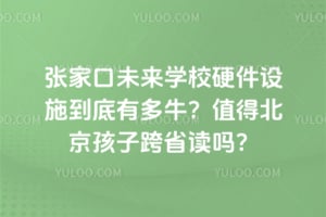 2026年张家口未来学校硬件设施到底有多牛？值得北京孩子跨省读吗？