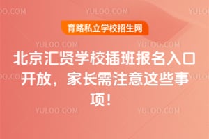 2026年北京汇贤学校插班报名入口开放,家长需注意这些事项!