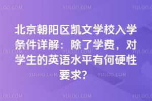北京朝阳区凯文学校入学条件详解：除了学费，对学生的英语水平有何硬性要求？