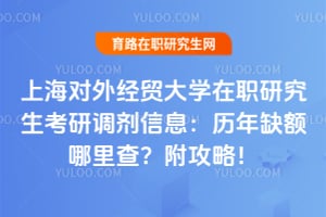 上海对外经贸大学在职研究生考研调剂信息：历年缺额哪里查？附攻略！