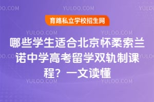 哪些学生适合北京怀柔索兰诺中学高考留学双轨制课程？一文读懂！