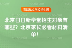 北京日日新学堂招生对象有哪些？2026年北京家长必看材料清单！