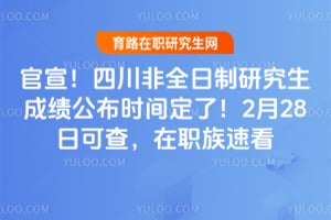 官宣！2026年四川非全日制研究生成绩公布时间定了！2月28日可查，在职族速看