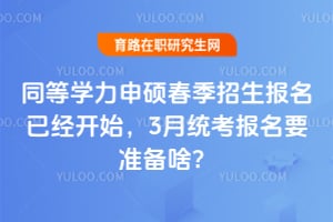 同等学力申硕春季招生报名已经开始,3月统考报名要准备啥?