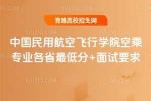 中国民用航空飞行学院空乘专业各省最低分+面试要求