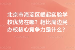 北京市海淀区崛起实验学校优势在哪？相比周边民办校核心竞争力是什么？