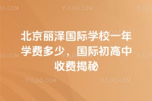 2026年北京丽泽国际学校一年学费多少，国际初高中收费揭秘