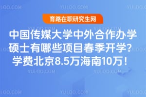 中国传媒大学中外合作办学硕士有哪些项目春季开学？2026年学费北京8.5万海南10万！