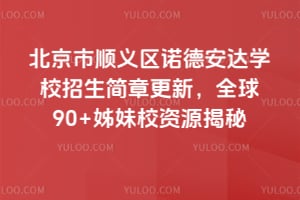 北京市顺义区诺德安达学校2026年招生简章更新，全球90+姊妹校资源揭秘