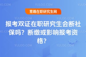 报考双证在职研究生会断社保吗?断缴或影响报考资格?