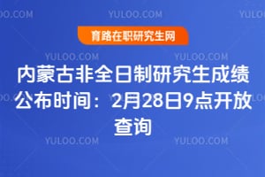 2026年内蒙古非全日制研究生成绩公布时间：2026年2月28日9点开放查询