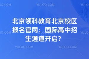 2026北京领科教育北京校区报名官网：国际高中招生通道开启？