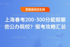 上海春考200-300分能报哪些公办院校?报考攻略汇总