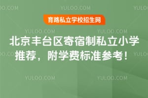 北京丰台区寄宿制私立小学推荐,附2026年学费标准参考!
