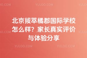 北京拔萃橘郡国际学校怎么样？家长真实评价与体验分享