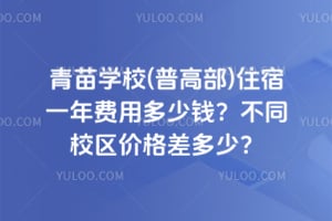 青苗学校(普高部)住宿一年费用多少钱？不同校区价格差多少？