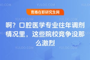 啊？口腔医学专业往年调剂情况里，这些院校竞争没那么激烈