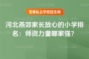 2026年河北燕郊家长放心的小学排名:师资力量哪家强?