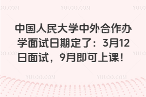 2026年中国人民大学中外合作办学面试日期定了：3月12日面试，9月即可上课！
