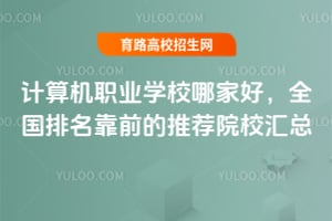 2026计算机职业学校哪家好?全国排名靠前的推荐院校汇总