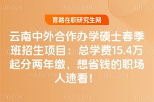 云南中外合作办学硕士春季班招生项目:总学费15.4万起分两年缴,想省钱的职场人速看!