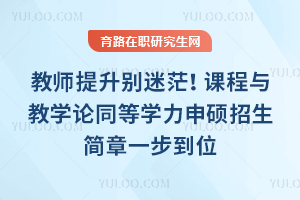 教师提升别迷茫！课程与教学论同等学力申硕招生简章一步到位