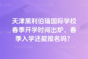 天津黑利伯瑞国际学校春季开学时间出炉，2026春季入学还能报名吗？