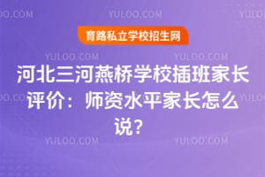 2026年河北三河燕桥学校插班家长评价：师资水平家长怎么说？