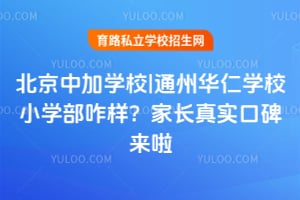 北京中加学校|通州华仁学校小学部咋样？家长真实口碑来啦！