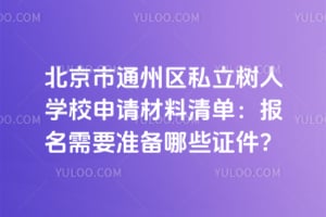 北京市通州区私立树人学校申请材料清单：2026年报名需要准备哪些证件？