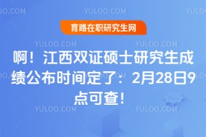 啊!2026年江西双证硕士研究生成绩公布时间定了:2月28日9点可查!