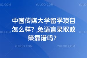 中国传媒大学留学项目怎么样？2026年免语言录取政策靠谱吗？