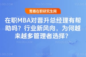 在职MBA对晋升总经理有帮助吗?2026行业新风向,为何越来越多管理者选择?