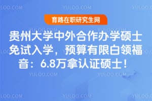 贵州大学中外合作办学硕士免试入学，预算有限白领福音：6.8万拿认证硕士！