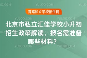 北京市私立汇佳学校小升初招生政策解读，报名需准备哪些材料？
