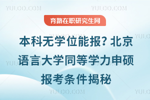 本科无学位能报？北京语言大学同等学力申硕报考条件揭秘