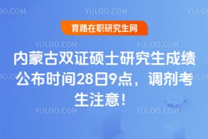2026年内蒙古双证硕士研究生成绩公布时间28日9点，调剂考生注意！