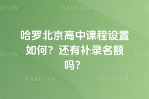 哈罗北京高中课程设置如何？2026年还有补录名额吗？