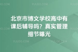 北京市博文学校高中有课后辅导吗？2026年真实管理细节曝光