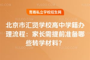 北京市汇贤学校高中学籍办理流程:家长需提前准备哪些转学材料?