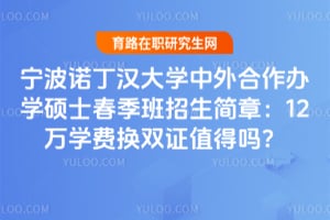 宁波诺丁汉大学中外合作办学硕士春季班招生简章：12万学费换双证值得吗？