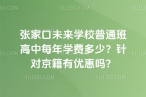 张家口未来学校普通班高中每年学费多少？2026年针对京籍有优惠吗？