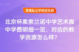 北京怀柔索兰诺中学艺术高中学费明细一览，对应的教学资源怎么样？